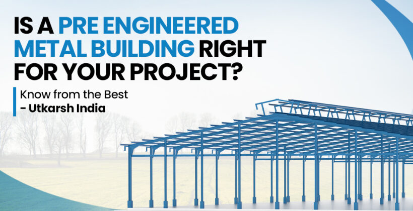 Is a Pre-Engineered Metal Building Right for Your Project? Know from the Best - Utkarsh India