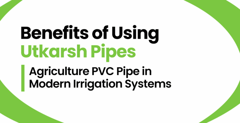 Benefits of Using Utkarsh Pipes’ Agriculture PVC Pipe in Modern Irrigation Systems